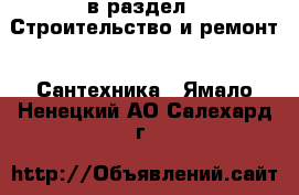  в раздел : Строительство и ремонт » Сантехника . Ямало-Ненецкий АО,Салехард г.